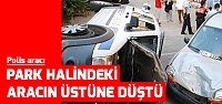 Polis aracı park halindeki aracın üstüne uçtu